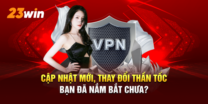 Cập nhật mới, thay đổi thần tốc, bạn đã nắm bắt chưa