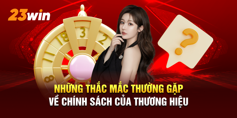 Những thắc mắc, nghi vấn thường gặp về chính sách của thương hiệu